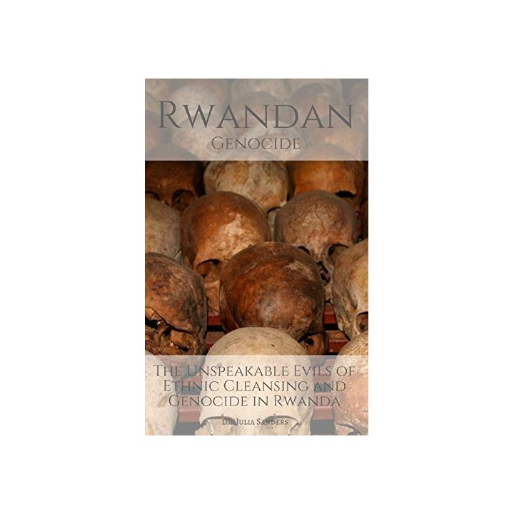 Rwandan Genocide : The Unspeakable Evils of Ethnic Cleansing and Genocide in Rwanda.
